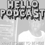 HELLO PODCAST 014 // What It's Like To Be Here